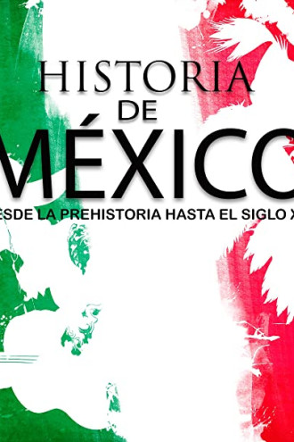 Historia completa de México: Desde la prehistoria hasta el siglo XXI